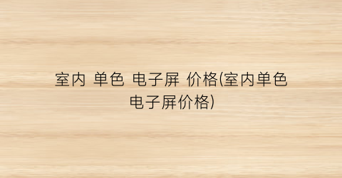 室内 单色 电子屏 价格(室内单色电子屏价格)